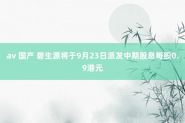 av 国产 碧生源将于9月23日派发中期股息每股0.9港元