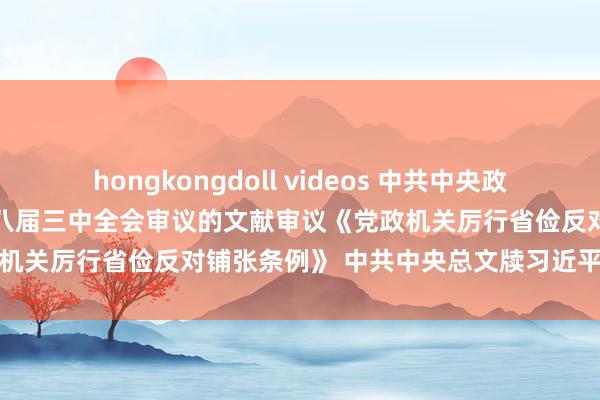 hongkongdoll videos 中共中央政事局召开会议 究诘拟提请十八届三中全会审议的文献审议《党政机关厉行省俭反对铺张条例》 中共中央总文牍习近平足下会议